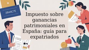 Impuesto sobre ganancias patrimoniales en España: guía para expatriados