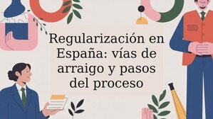 Regularización en España: vías de arraigo y pasos del proceso
