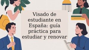Visado de estudiante en España: guía práctica para estudiar y renovar