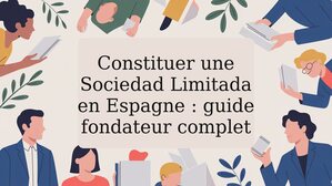 Constituer une Sociedad Limitada en Espagne : guide fondateur complet
