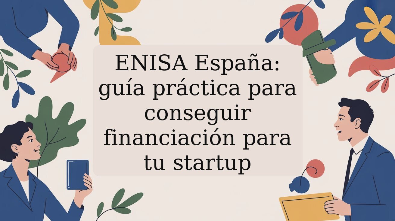 ENISA España: guía práctica para conseguir financiación para tu startup