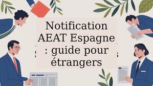 Notification AEAT Espagne : guide pour étrangers