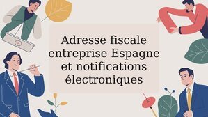 Adresse fiscale entreprise Espagne et notifications électroniques