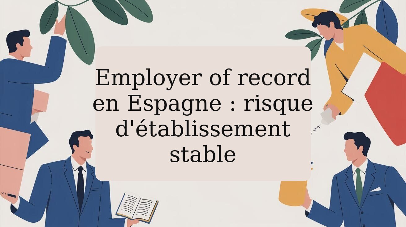 Employer of record en Espagne : risque d'établissement stable
