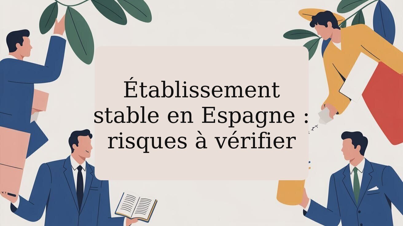 Établissement stable en Espagne : risques à vérifier