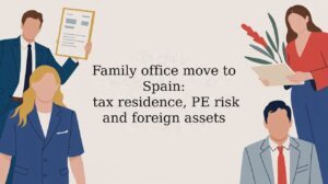 Family office move to Spain: tax residence, PE risk and foreign assets