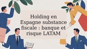 Holding en Espagne substance fiscale : banque et risque LATAM