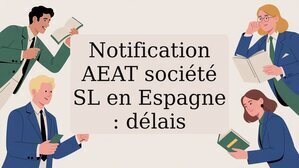 Notification AEAT société SL en Espagne : délais