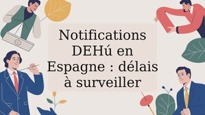 Notifications DEHú en Espagne : délais à surveiller